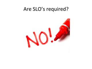 Are	
  SLO’s	
  required?	
  

 