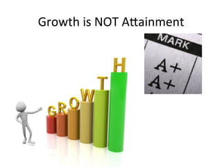 Growth	
  is	
  NOT	
  A^ainment	
  

 