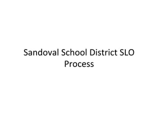 Sandoval	
  School	
  District	
  SLO	
  
Process	
  

 