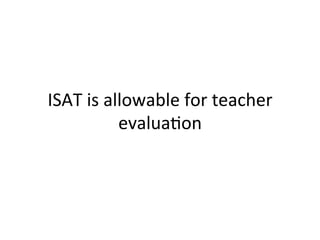 ISAT	
  is	
  allowable	
  for	
  teacher	
  
evalua;on	
  

 