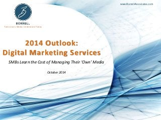 Tomorrow’s Media, Understood Today
www.BorrellAssociates.com
2014 Outlook:
Digital Marketing Services
SMBs Learn the Cost of Managing Their ‘Own’ Media
October 2014
 