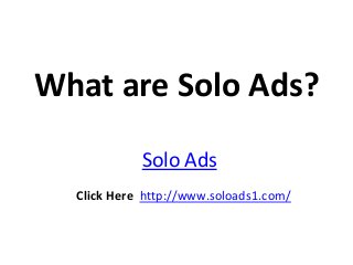 What are Solo Ads?
            Solo Ads
  Click Here http://www.soloads1.com/
 
