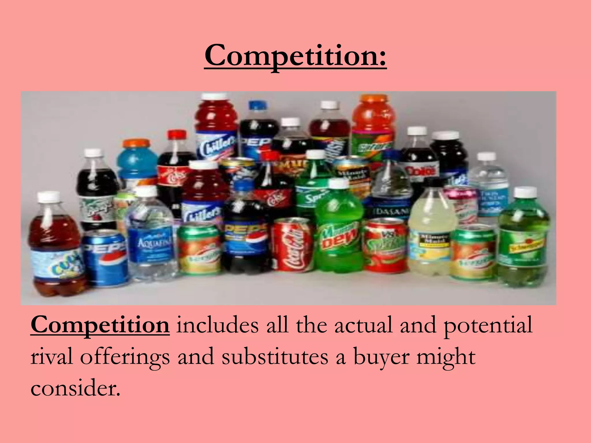 Competition:
Competition includes all the actual and potential
rival offerings and substitutes a buyer might
consider.
 