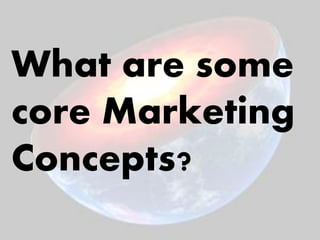 What are some
core Marketing
Concepts?
 
