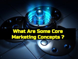 What Are Some Core
Marketing Concepts ?
 