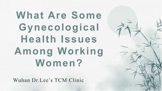What Are Some
Gynecological
Health Issues
Among Working
Women?
Wuhan Dr.Lee’s TCM Clinic
 
