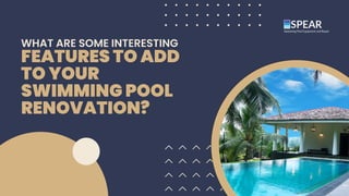 FEATURES TO ADD
TO YOUR
SWIMMING POOL
RENOVATION?
WHAT ARE SOME INTERESTING
 