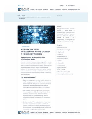 HOME  BLOGS

NETWORK FUNCTIONS VIRTUALIZATION: A GAME-CHANGER IN MODERN
NETWORKING
BLOG LIST
About Us
Rang Technologies has grown to
become a global leader in
Analytics, Data Science, Artificial
Intelligence, Machine Learning,
Salesforce CRM, Cloud, DevOps,
Internet of Things - IoT,
Cybersecurity, IT Consulting and
Staffing, and Corporate Training.
Categories

   Diversity +1.732.947.4119
NETWORK FUNCTIONS
VIRTUALIZATION: A GAME-CHANGER
IN MODERN NETWORKING
CYBERSECURITY
Understanding Network Functions
Virtualization (NFV):
Network Functions Virtualization is a paradigm shift in the way
networks are designed, implemented, and managed. It involves
replacing traditional, hardware-based network appliances with
virtualized software functions running on standardized
hardware. NFV decouples network functions, such as firewalls,
routers, load balancers, and intrusion detection systems, from
proprietary hardware, making them more flexible, scalable, and
easier to manage.
Key Benefits of NFV:
Agility and Scalability: NFV enables network operators to
rapidly deploy and scale network functions as virtualized
instances. With the ability to spin up or down virtualized
functions on demand, organizations can adapt to
changing network requirements quickly and efficiently.
Cost Efficiency: By eliminating the need for dedicated
hardware appliances, NFV reduces capital expenditure
and lowers operational costs. Virtualized network
functions can be run on standard servers, reducing
hardware costs, power consumption, and maintenance
efforts.
Service Innovation: NFV provides a platform for service
innovation and faster time-to-market. It enables the
creation of network services through software, allowing
service providers to introduce new features and services
more rapidly, driving competitive advantage.
Network Optimization: With NFV, network resources can
be dynamically allocated and optimized based on traffic
Data Science (27)
•
AI / Machine Learning (6)
•
Big Data (2)
•
Cloud (5)
•
Cybersecurity (5)
•
Salesforce CRM (2)
•
IoT (3)
•
Clinical (5)
•
Healthcare (4)
•
Life Sciences (5)
•
This & That (8)
•
Recruiting Strategy (16)
•
Diversity, Equity & Inclusion (1)
•
Life Sciences Healthcare Contact Us 
Digital  Staffing  Company  Knowledge Center 
Life Sciences Healthcare Contact Us 
Digital  Staffing  Company  Knowledge Center 
 