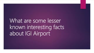 What are some lesser
known interesting facts
about IGI Airport
 