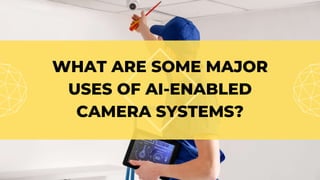 WHAT ARE SOME MAJOR
USES OF AI-ENABLED
CAMERA SYSTEMS?
 