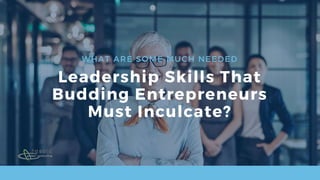 WHAT ARE SOME MUCH NEEDED
Leadership Skills That
Budding Entrepreneurs
Must Inculcate?
 
