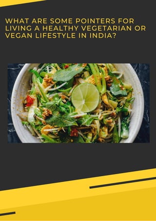 WHAT ARE SOME POINTERS FOR
LIVING A HEALTHY VEGETARIAN OR
VEGAN LIFESTYLE IN INDIA?
 