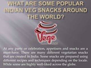 At any party or celebration, appetisers and snacks are a
must-have. There are many different vegetarian snacks
that are created in India. Some snacks are prepared using
different recipes and techniques depending on the locale.
While some are highly well-liked across the globe.
 