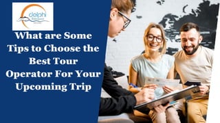 What are Some
Tips to Choose the
Best Tour
Operator For Your
Upcoming Trip
 