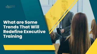 What are Some
Trends That Will
Redefine Executive
Training
 