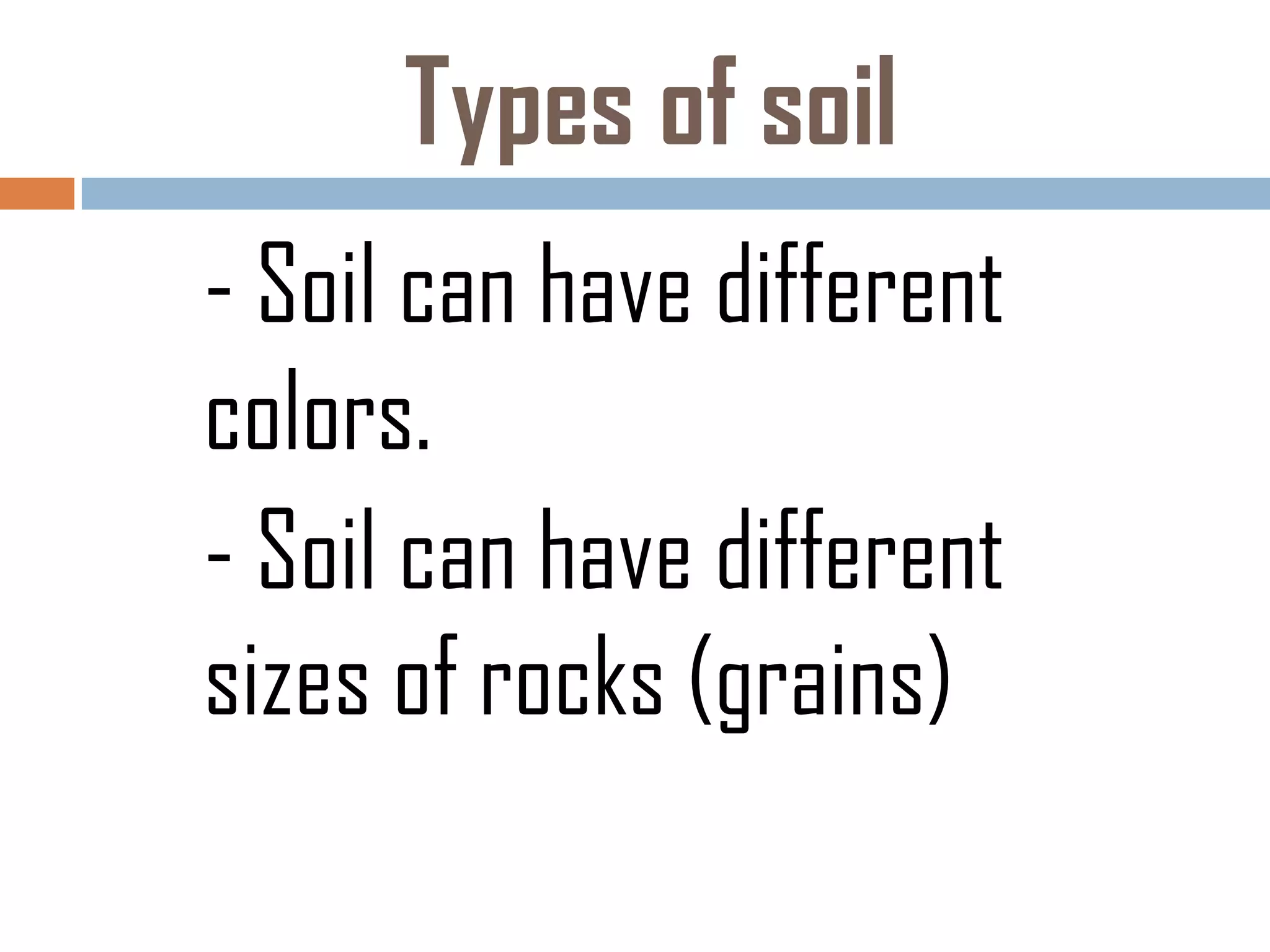 Types of soil
- Soil can have different
colors.
- Soil can have different
sizes of rocks (grains)