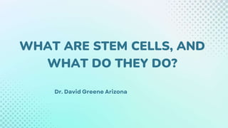 WHAT ARE STEM CELLS, AND
WHAT DO THEY DO?
 