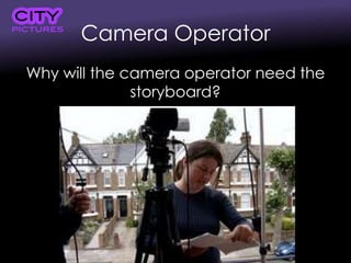 Camera Operator
Why will the camera operator need the
storyboard?
 
