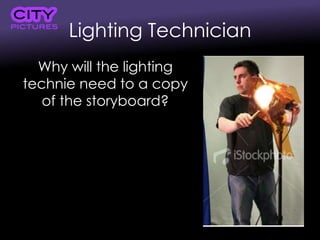 Lighting Technician
Why will the lighting
technie need to a copy
of the storyboard?
 