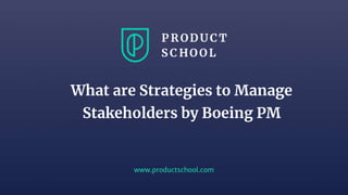 www.productschool.com
What are Strategies to Manage
Stakeholders by Boeing PM
 