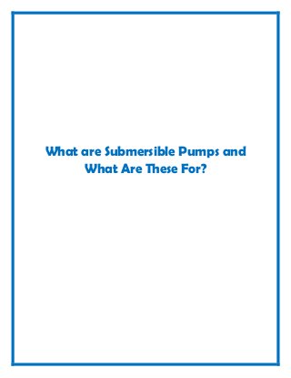 What are Submersible Pumps and
     What Are These For?
 