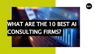 WHAT ARE THE 10 BEST AI
CONSULTING FIRMS?
 