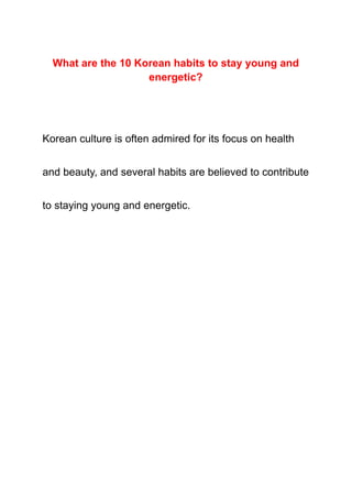 What are the 10 Korean habits to stay young and
energetic?
Korean culture is often admired for its focus on health
and beauty, and several habits are believed to contribute
to staying young and energetic.
 