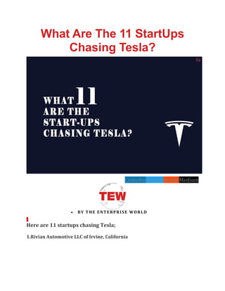 What Are The 11 StartUps
Chasing Tesla?
LinkedinTwitterRedditMedium
• BY THE ENTERPRISE WORLD
Here are 11 startups chasing Tesla;
1.Rivian Automotive LLC of Irvine, California
 