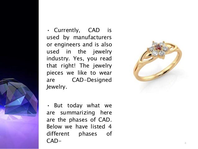 • Currently, CAD is
used by manufacturers
or engineers and is also
used in the jewelry
industry. Yes, you read
that right! The jewelry
pieces we like to wear
are CAD-Designed
Jewelry.
• But today what we
are summarizing here
are the phases of CAD.
Below we have listed 4
different phases of
CAD- 4
 