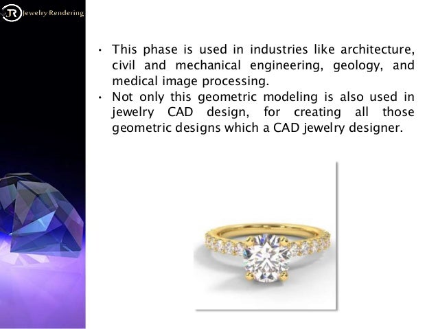 • This phase is used in industries like architecture,
civil and mechanical engineering, geology, and
medical image processing.
• Not only this geometric modeling is also used in
jewelry CAD design, for creating all those
geometric designs which a CAD jewelry designer.
 