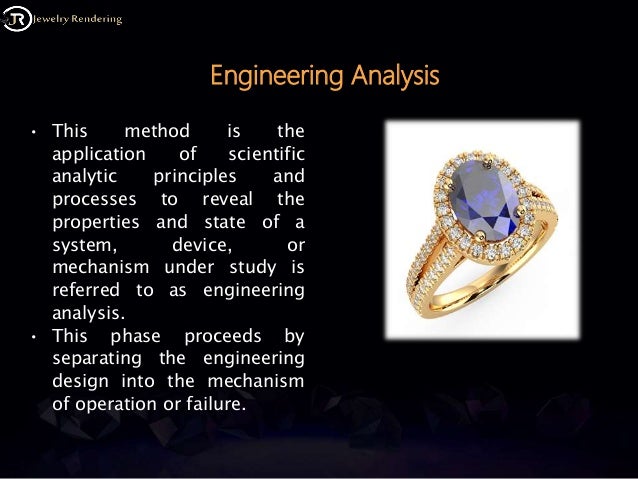 Engineering Analysis
• This method is the
application of scientific
analytic principles and
processes to reveal the
properties and state of a
system, device, or
mechanism under study is
referred to as engineering
analysis.
• This phase proceeds by
separating the engineering
design into the mechanism
of operation or failure.
 