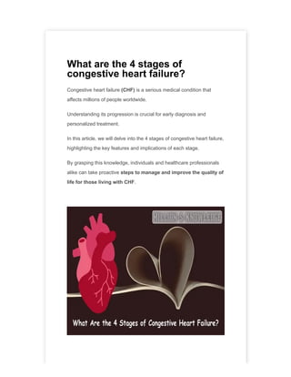 What are the 4 stages of
congestive heart failure?
Congestive heart failure (CHF) is a serious medical condition that
affects millions of people worldwide.
Understanding its progression is crucial for early diagnosis and
personalized treatment.
In this article, we will delve into the 4 stages of congestive heart failure,
highlighting the key features and implications of each stage.
By grasping this knowledge, individuals and healthcare professionals
alike can take proactive steps to manage and improve the quality of
life for those living with CHF.
 