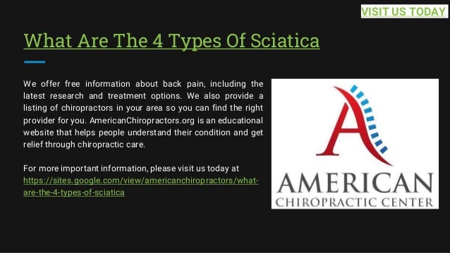 What Are The 4 Types Of Sciatica
We offer free information about back pain, including the
latest research and treatment options. We also provide a
listing of chiropractors in your area so you can find the right
provider for you. AmericanChiropractors.org is an educational
website that helps people understand their condition and get
relief through chiropractic care.
For more important information, please visit us today at
https://sites.google.com/view/americanchiropractors/what-
are-the-4-types-of-sciatica
VISIT US TODAY
 