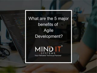 What are the 5 major
benefits of
Agile
Development?
 