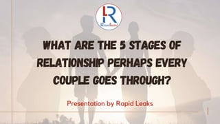 What Are The 5 Stages Of
Relationship Perhaps Every
Couple Goes Through?
Presentation by Rapid Leaks
 