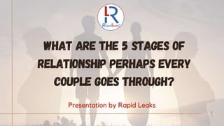 What Are The 5 Stages Of
Relationship Perhaps Every
Couple Goes Through?
1
Presentation by Rapid Leaks
 