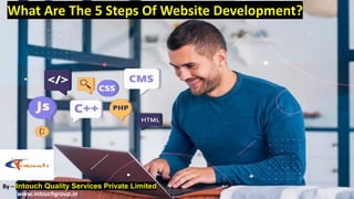 What Are The 5 Steps Of Website Development?
By – Intouch Quality Services Private Limited
www.intouchgroup.in
 