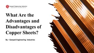 What Are the
Advantages and
Disadvantages of
Copper Sheets?
By – Ganpati Engineering Industries
 