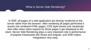 3
What is Server Side Rendering?
In SSR, all pages of a web application are directly rendered on the
server rather than th...