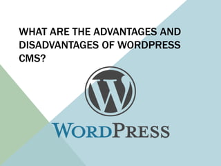 WHAT ARE THE ADVANTAGES AND
DISADVANTAGES OF WORDPRESS
CMS?
 