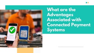 What are the
Advantages
Associated with
Connected Payment
Systems
 