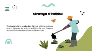 ● Pesticides help to prevent insects and waterborne
transmission diseases: Malaria, Lyme, and other diseases
can be avoide...