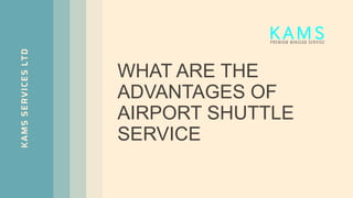 WHAT ARE THE
ADVANTAGES OF
AIRPORT SHUTTLE
SERVICE
KAMS
SERVICES
LTD
 