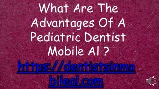 What Are The
Advantages Of A
Pediatric Dentist
Mobile Al ?
https://dentistsinmo
bileal.com
 