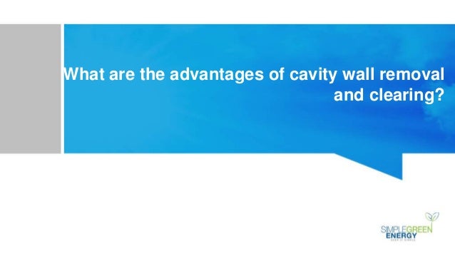 What are the advantages of cavity wall removal
and clearing?
 