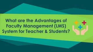 What are the Advantages of
Faculty Management (LMS)
System for Teacher & Students?
 