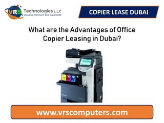 COPIER LEASE DUBAI
www.vrscomputers.com
What are the Advantages of Office
Copier Leasing in Dubai?
 