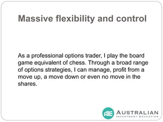 Massive flexibility and control
As a professional options trader, I play the board
game equivalent of chess. Through a bro...
