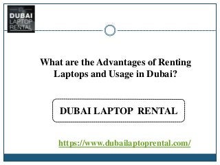 DUBAI LAPTOP RENTAL
https://www.dubailaptoprental.com/
What are the Advantages of Renting
Laptops and Usage in Dubai?
 