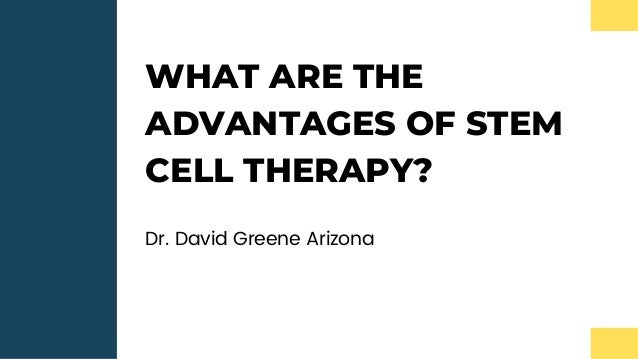 WHAT ARE THE
ADVANTAGES OF STEM
CELL THERAPY?
Dr. David Greene Arizona
 
